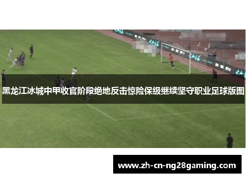 黑龙江冰城中甲收官阶段绝地反击惊险保级继续坚守职业足球版图