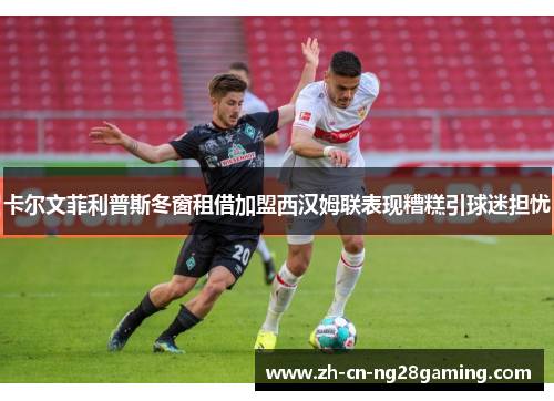 卡尔文菲利普斯冬窗租借加盟西汉姆联表现糟糕引球迷担忧